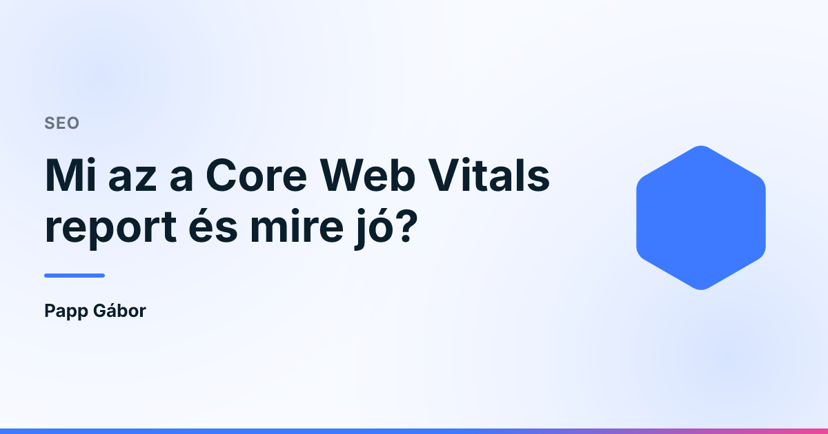 Mi az a Core Web Vitals report és mire jó?