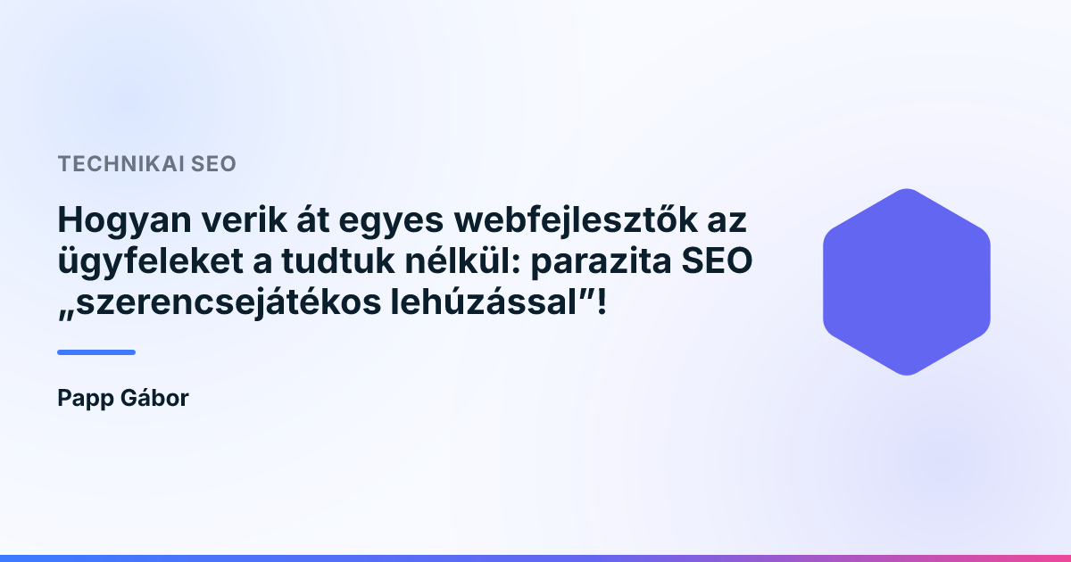 Hogyan verik át egyes webfejlesztők az ügyfeleket a tudtuk nélkül: parazita SEO „szerencsejátékos lehúzással”!