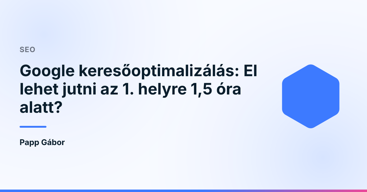 Google keresőoptimalizálás: El lehet jutni az 1. helyre 1,5 óra alatt?