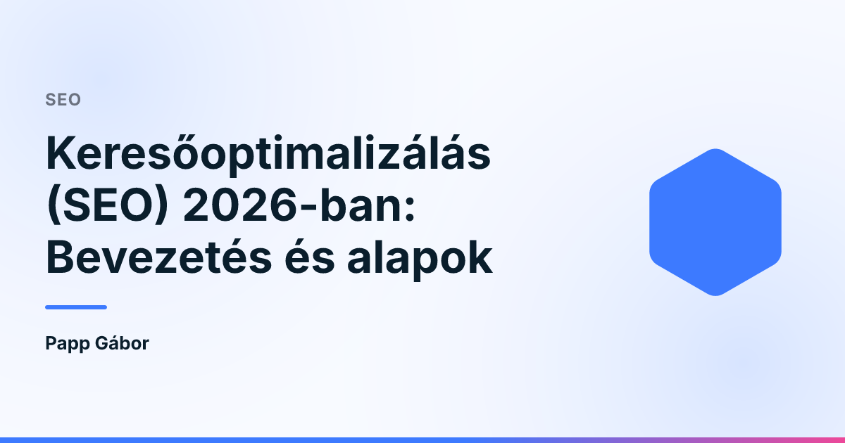 Keresőoptimalizálás (SEO) 2026-ban: Bevezetés és alapok