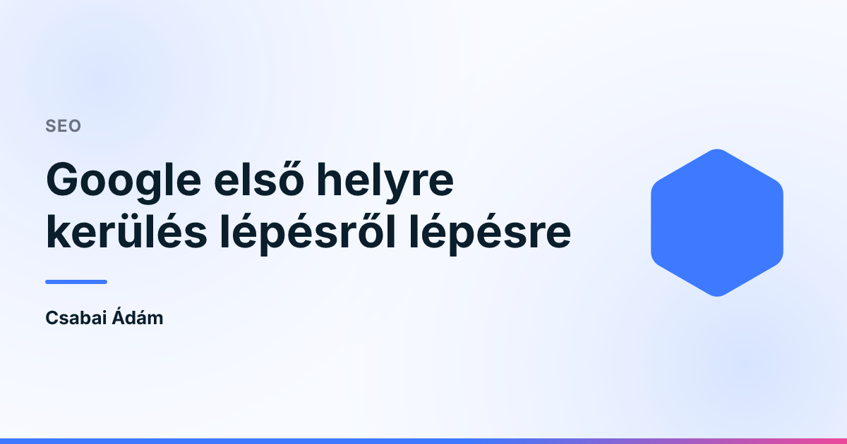 Google első helyre kerülés lépésről lépésre