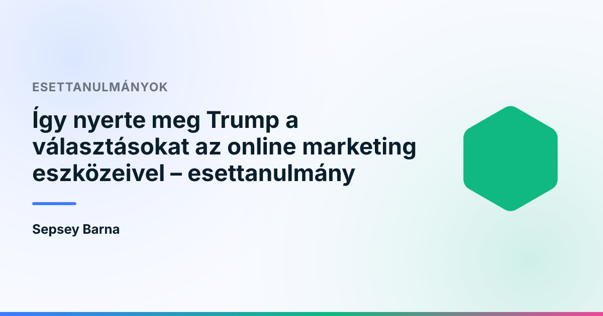 Így nyerte meg Trump a választásokat az online marketing eszközeivel – esettanulmány