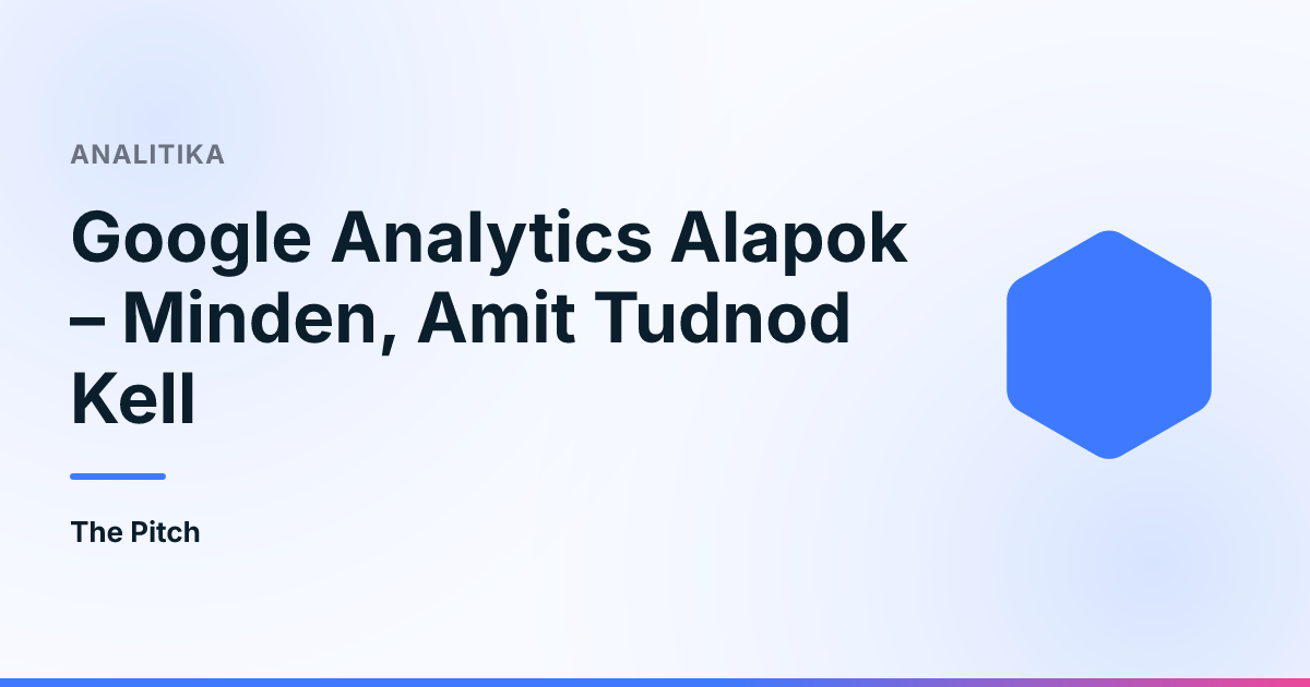 Google Analytics Alapok – Minden, Amit Tudnod Kell