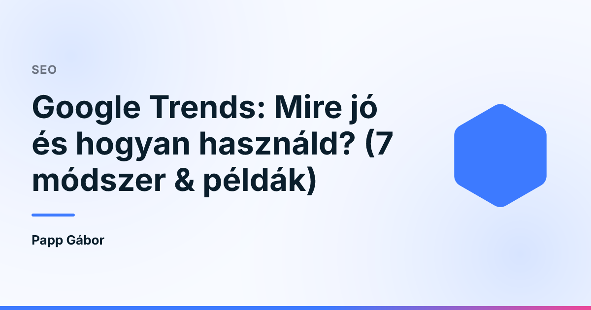 Google Trends: Mire jó és hogyan használd? (7 módszer & példák)