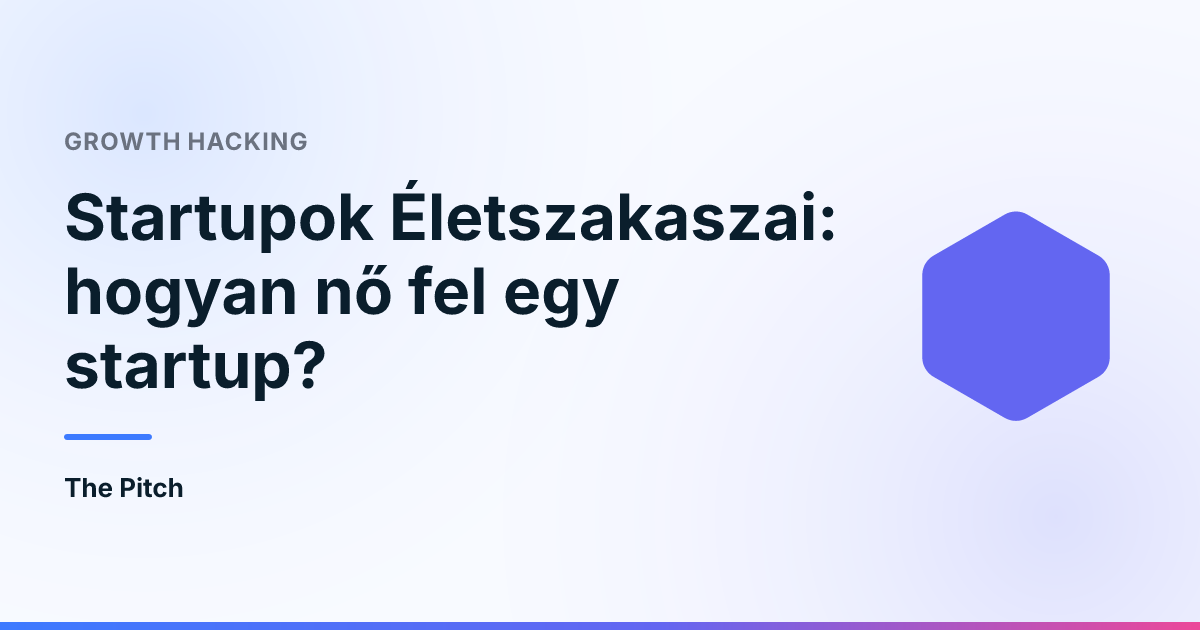 Startupok Életszakaszai: hogyan nő fel egy startup?