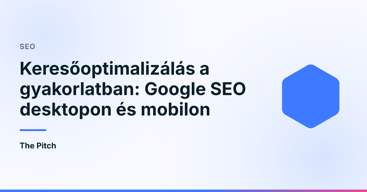 Keresőoptimalizálás a gyakorlatban: Google SEO desktopon és mobilon