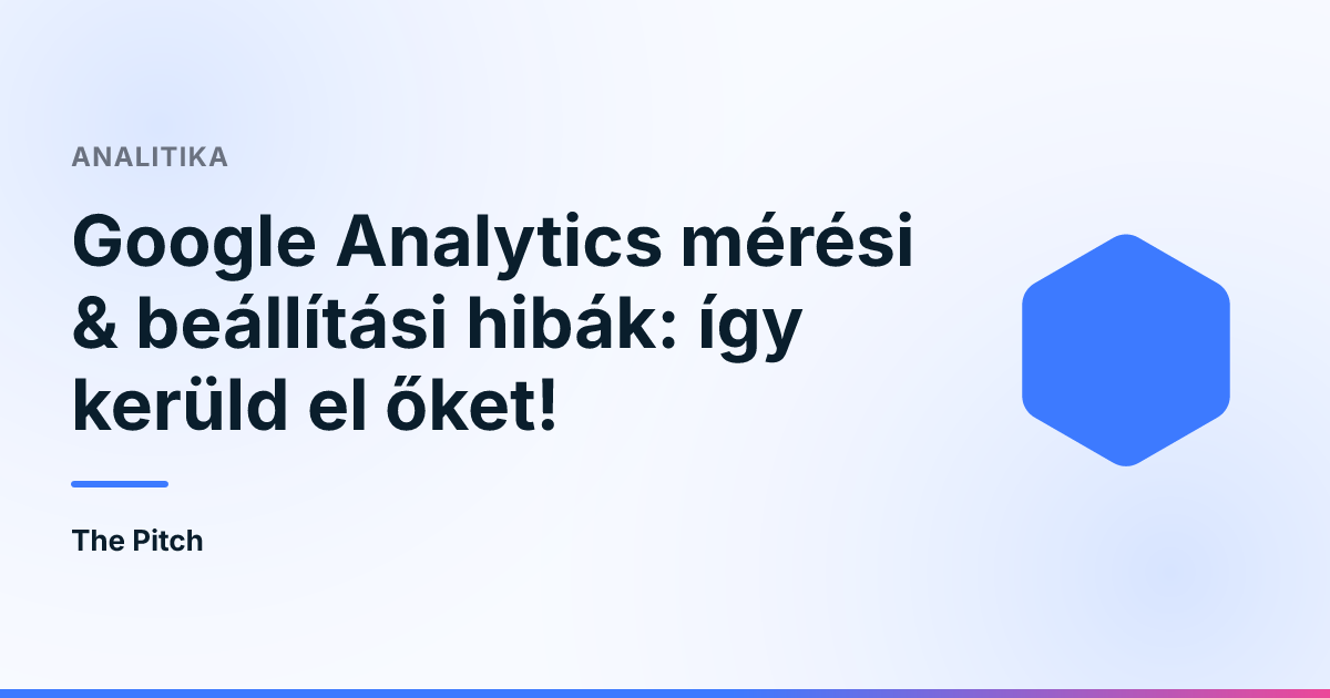 Google Analytics mérési & beállítási hibák: így kerüld el őket!