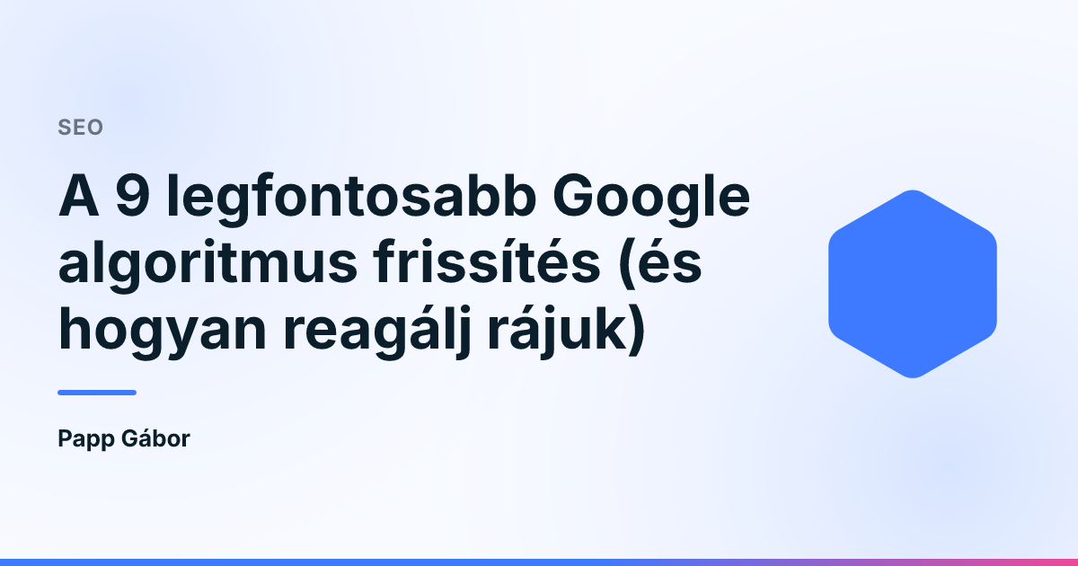 A 9 legfontosabb Google algoritmus frissítés (és hogyan reagálj rájuk)