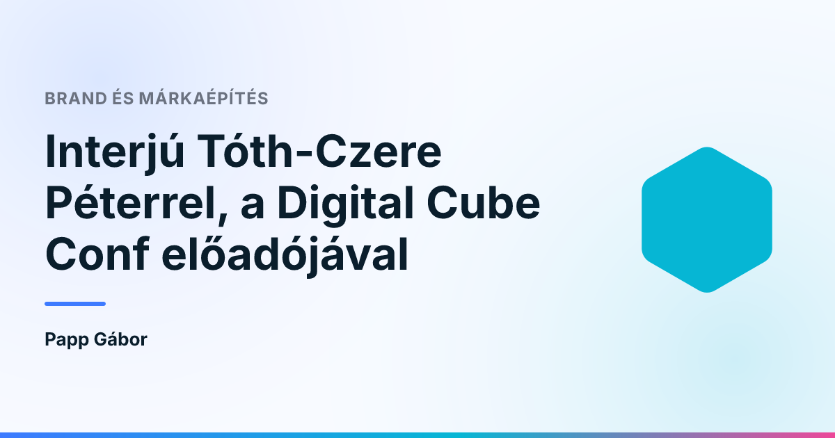 Interjú Tóth-Czere Péterrel, a Digital Cube Conf előadójával