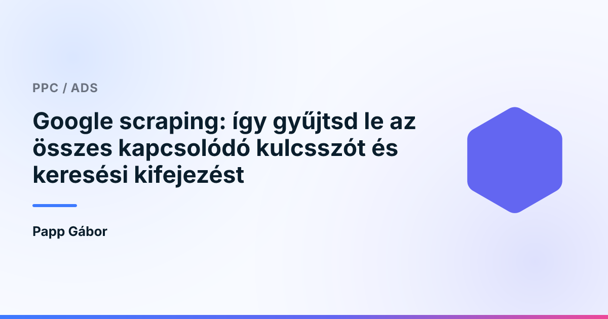 Google scraping: így gyűjtsd le az összes kapcsolódó kulcsszót és keresési kifejezést