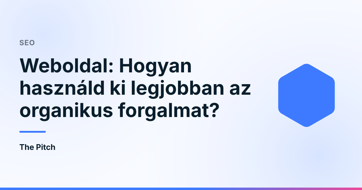 Weboldal: Hogyan használd ki legjobban az organikus forgalmat?