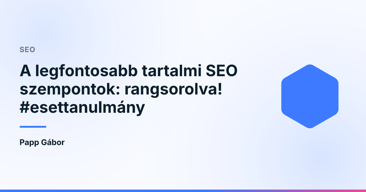 A legfontosabb tartalmi SEO szempontok: rangsorolva! #esettanulmány