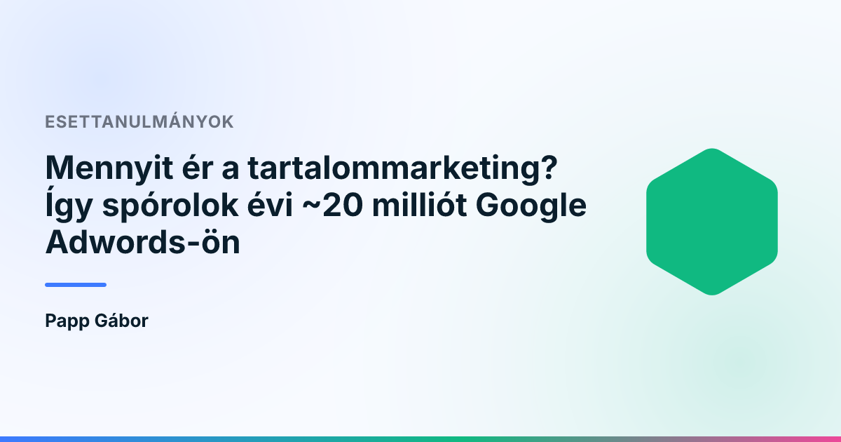 Mennyit ér a tartalommarketing? Így spórolok évi ~20 milliót Google Adwords-ön