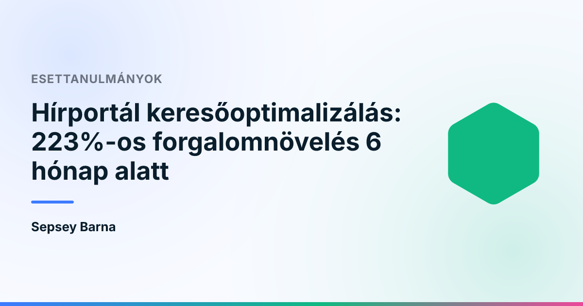 Hírportál keresőoptimalizálás: 223%-os forgalomnövelés 6 hónap alatt