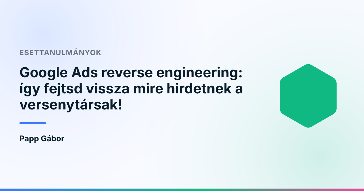 Google Ads reverse engineering: így fejtsd vissza mire hirdetnek a versenytársak!
