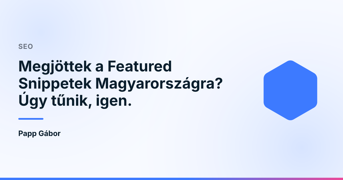 Megjöttek a Featured Snippetek Magyarországra? Úgy tűnik, igen.